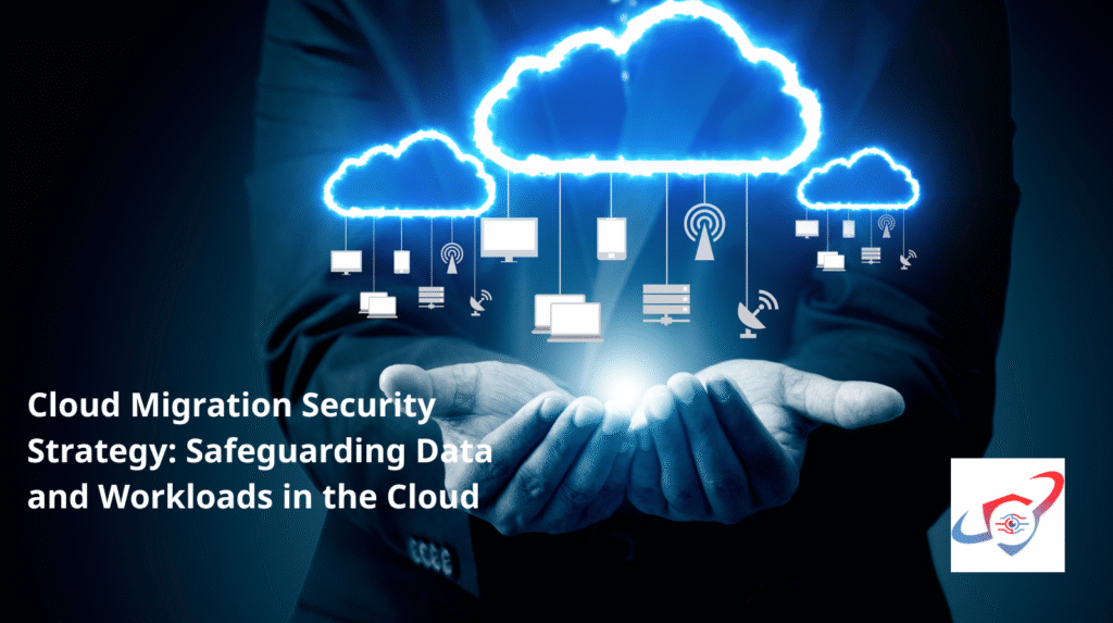 Cloud Migration Security Strategy: Safeguarding Data and Workloads in the Cloud
