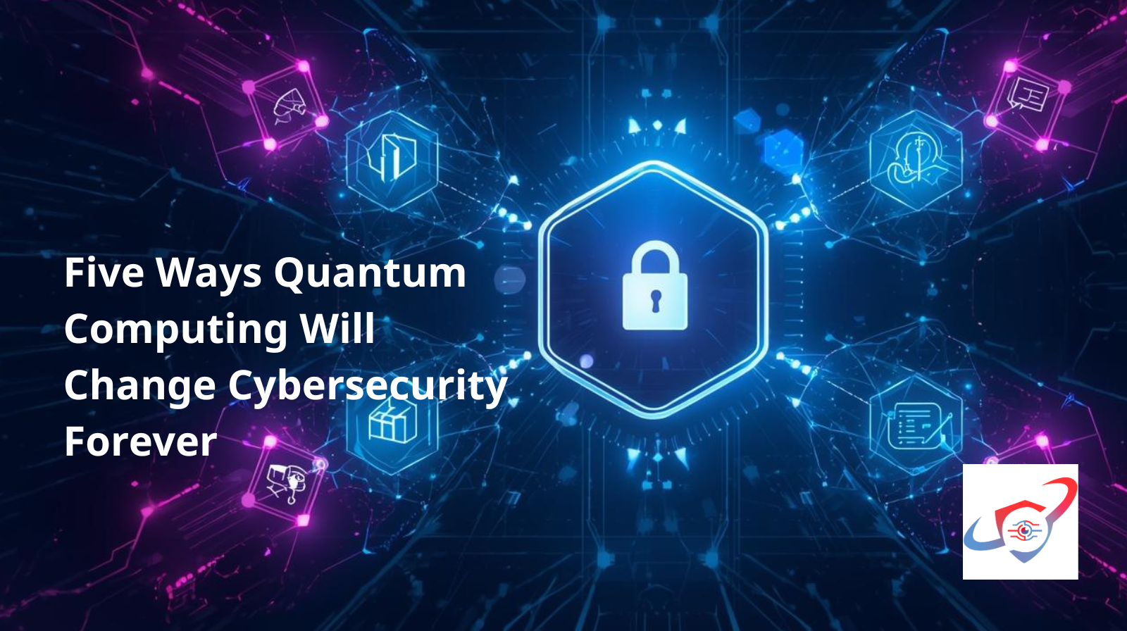 Five Ways Quantum Computing Will Change Cybersecurity Forever