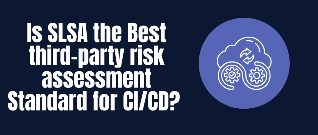 Is SLSA the Best Third-Party Risk Assessment  Standard for CI/CD?