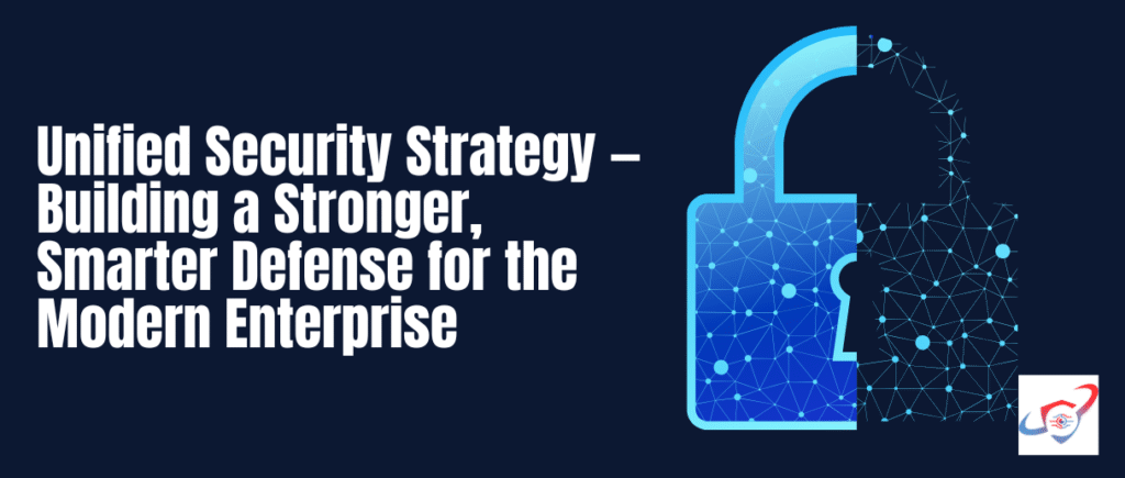 Unified Security Strategy — Building a Stronger, Smarter Defense for the Modern Enterprise
