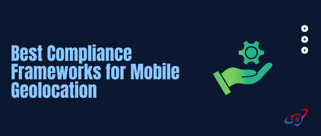 Best Compliance Frameworks for Mobile Geolocation