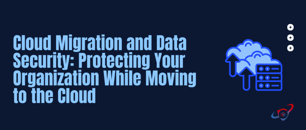 Cloud Migration and Data Security: How to Protect Your Business While Moving to the Cloud
