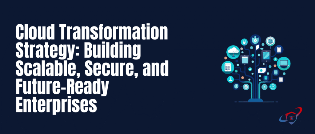 Cloud Transformation Strategy: Building Scalable, Secure, and Future-Ready Enterprises