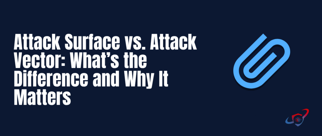 Attack Surface vs. Attack Vector: What’s the Difference and Why It Matters