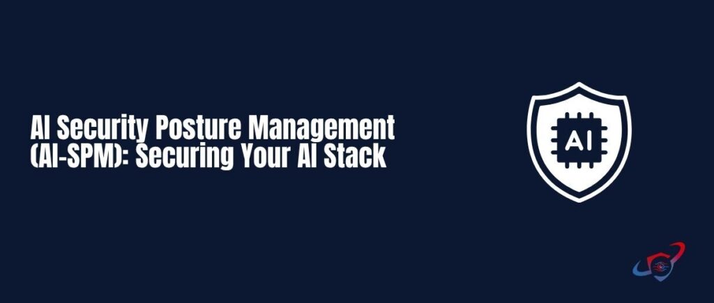 AI Security Posture Management (AI-SPM): Securing Your AI Stack
