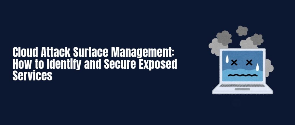 Cloud Attack Surface Management: How to Identify and Secure Exposed Services